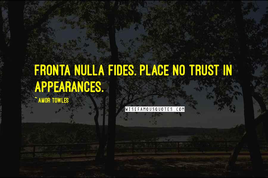 Amor Towles Quotes: FRONTA NULLA FIDES. Place no trust in appearances.