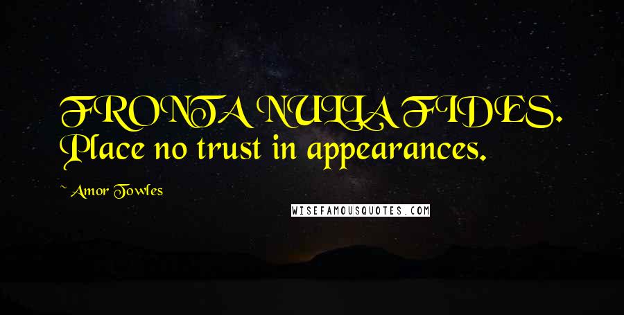 Amor Towles Quotes: FRONTA NULLA FIDES. Place no trust in appearances.