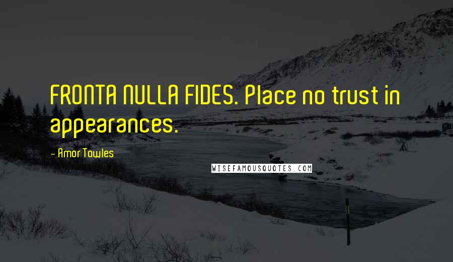 Amor Towles Quotes: FRONTA NULLA FIDES. Place no trust in appearances.
