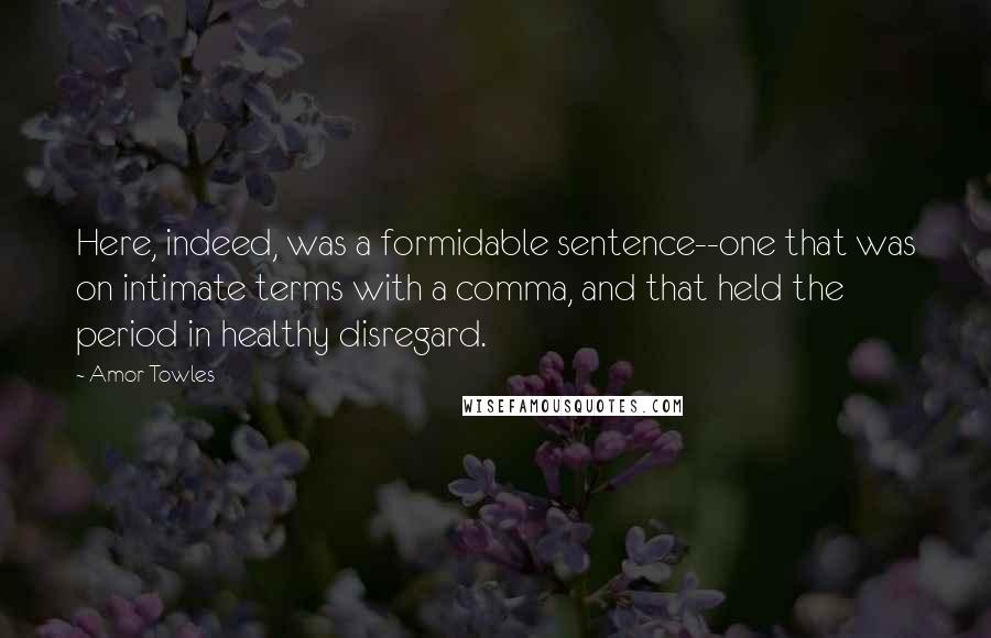 Amor Towles Quotes: Here, indeed, was a formidable sentence--one that was on intimate terms with a comma, and that held the period in healthy disregard.