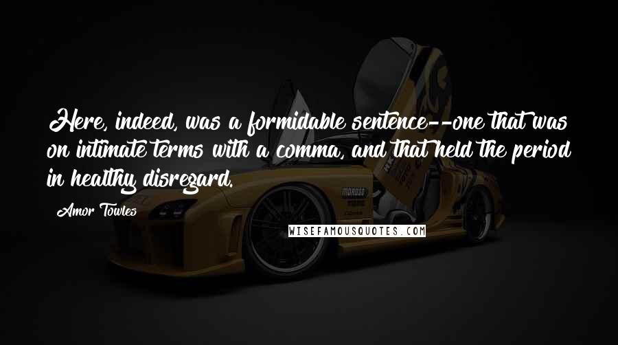 Amor Towles Quotes: Here, indeed, was a formidable sentence--one that was on intimate terms with a comma, and that held the period in healthy disregard.