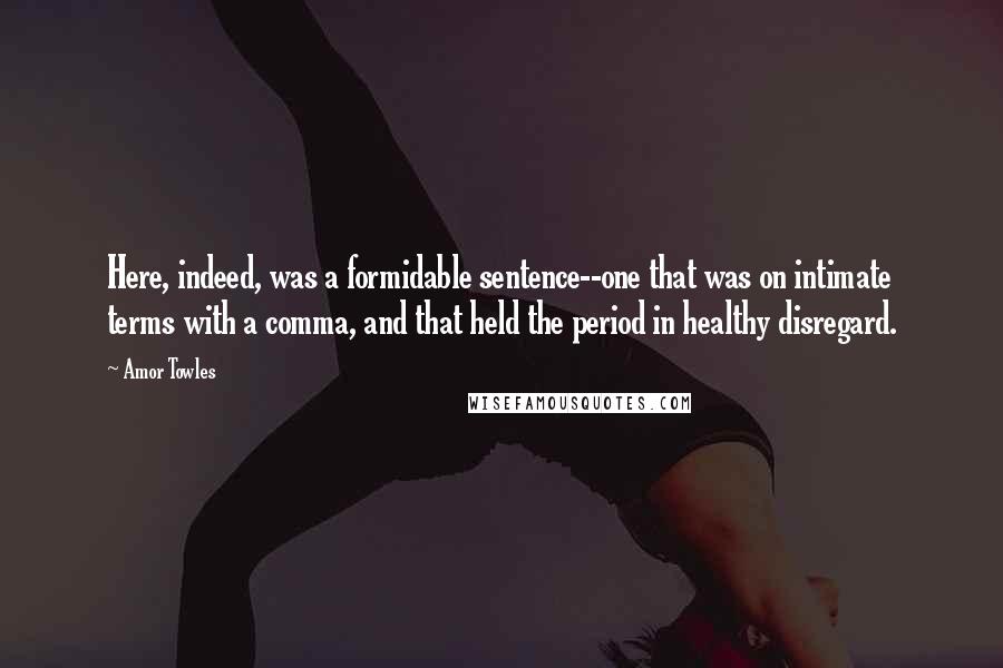 Amor Towles Quotes: Here, indeed, was a formidable sentence--one that was on intimate terms with a comma, and that held the period in healthy disregard.