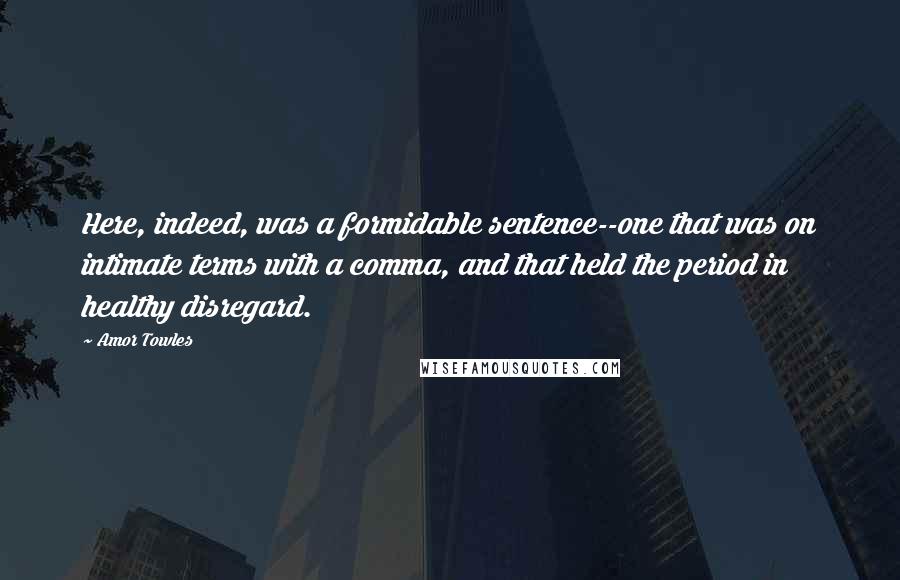 Amor Towles Quotes: Here, indeed, was a formidable sentence--one that was on intimate terms with a comma, and that held the period in healthy disregard.