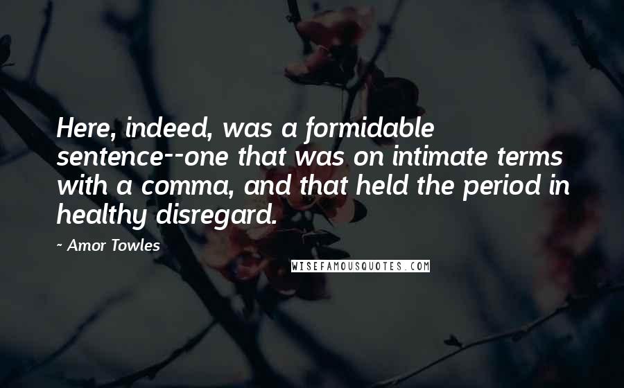 Amor Towles Quotes: Here, indeed, was a formidable sentence--one that was on intimate terms with a comma, and that held the period in healthy disregard.