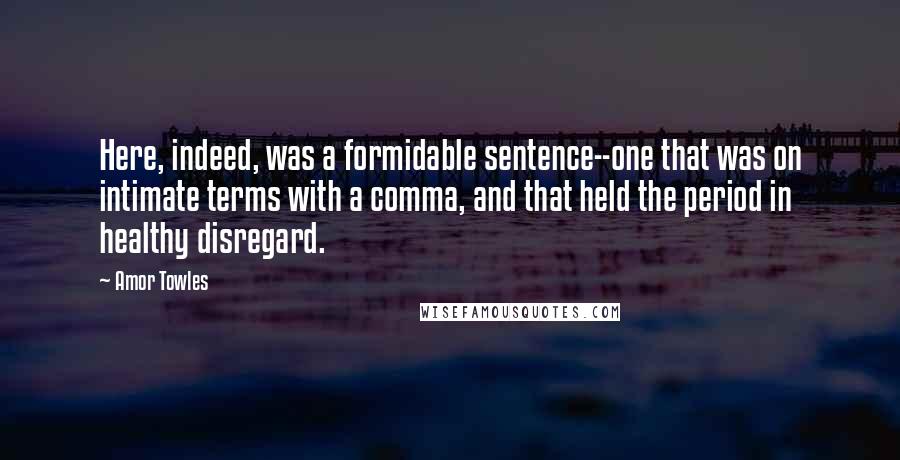 Amor Towles Quotes: Here, indeed, was a formidable sentence--one that was on intimate terms with a comma, and that held the period in healthy disregard.