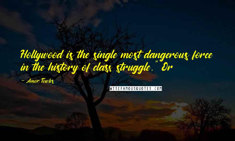 Amor Towles Quotes: Hollywood is the single most dangerous force in the history of class struggle." Or