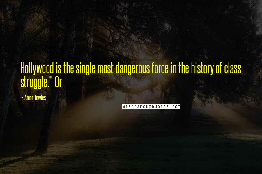 Amor Towles Quotes: Hollywood is the single most dangerous force in the history of class struggle." Or