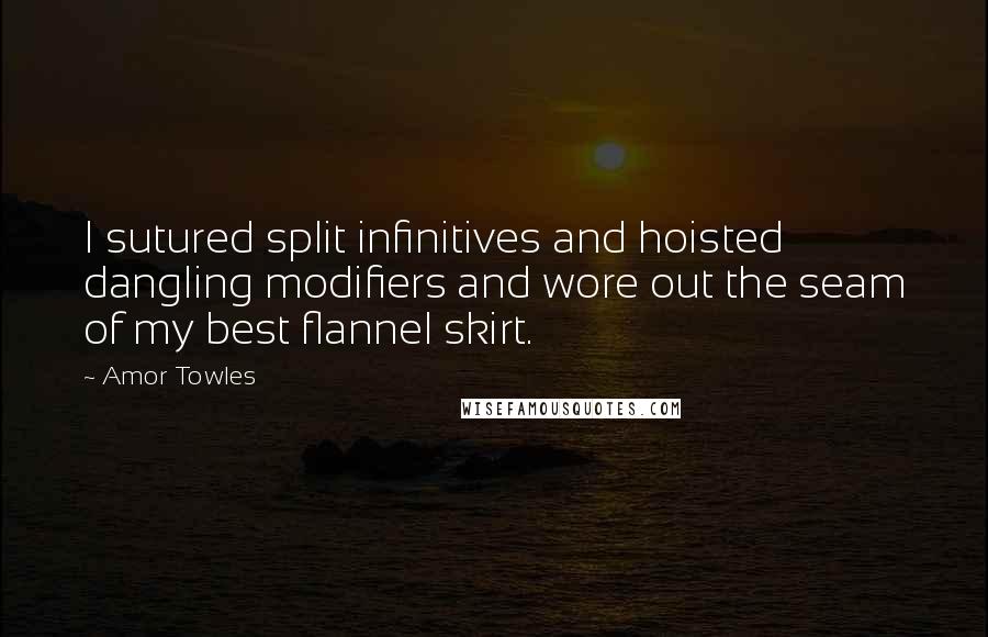Amor Towles Quotes: I sutured split infinitives and hoisted dangling modifiers and wore out the seam of my best flannel skirt.