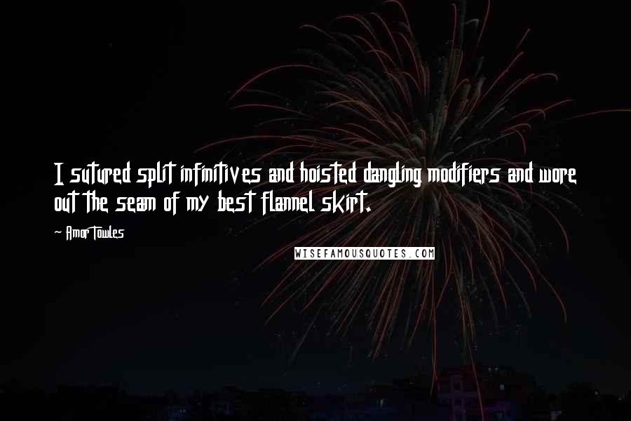 Amor Towles Quotes: I sutured split infinitives and hoisted dangling modifiers and wore out the seam of my best flannel skirt.