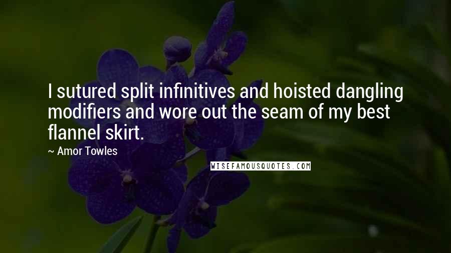 Amor Towles Quotes: I sutured split infinitives and hoisted dangling modifiers and wore out the seam of my best flannel skirt.