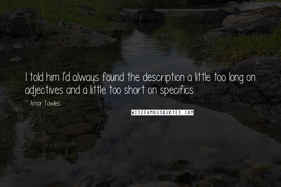 Amor Towles Quotes: I told him I'd always found the description a little too long on adjectives and a little too short on specifics.