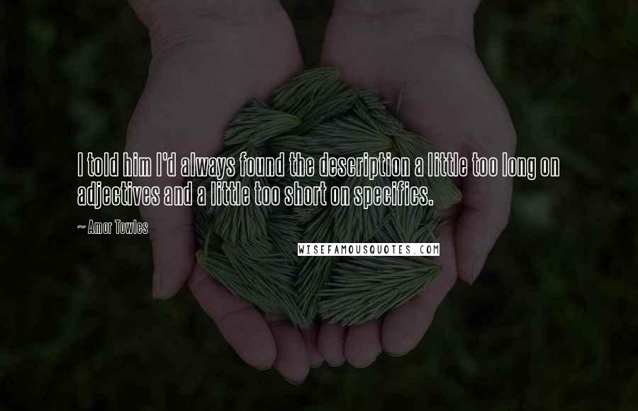 Amor Towles Quotes: I told him I'd always found the description a little too long on adjectives and a little too short on specifics.