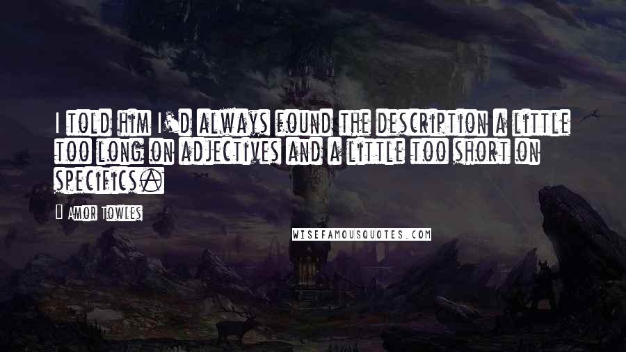 Amor Towles Quotes: I told him I'd always found the description a little too long on adjectives and a little too short on specifics.