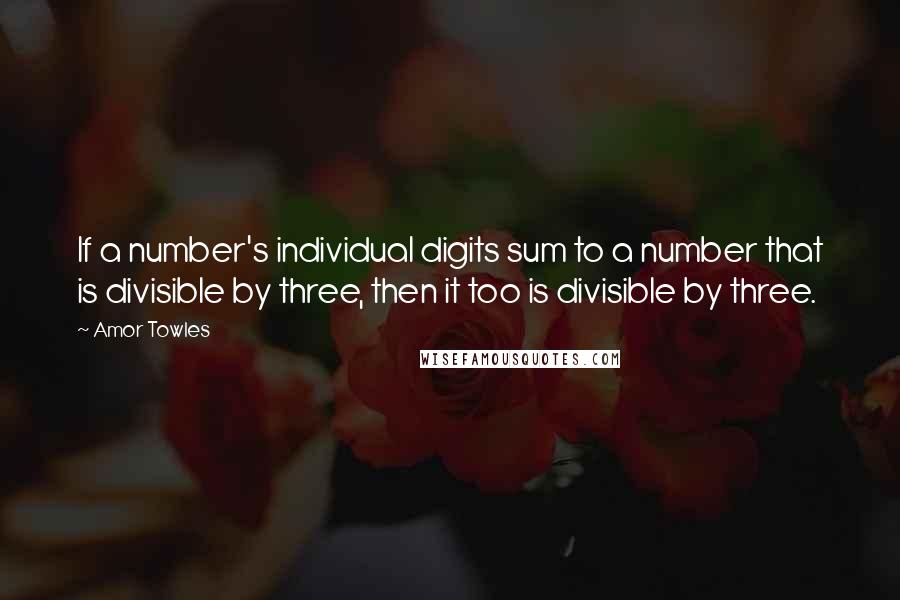 Amor Towles Quotes: If a number's individual digits sum to a number that is divisible by three, then it too is divisible by three.