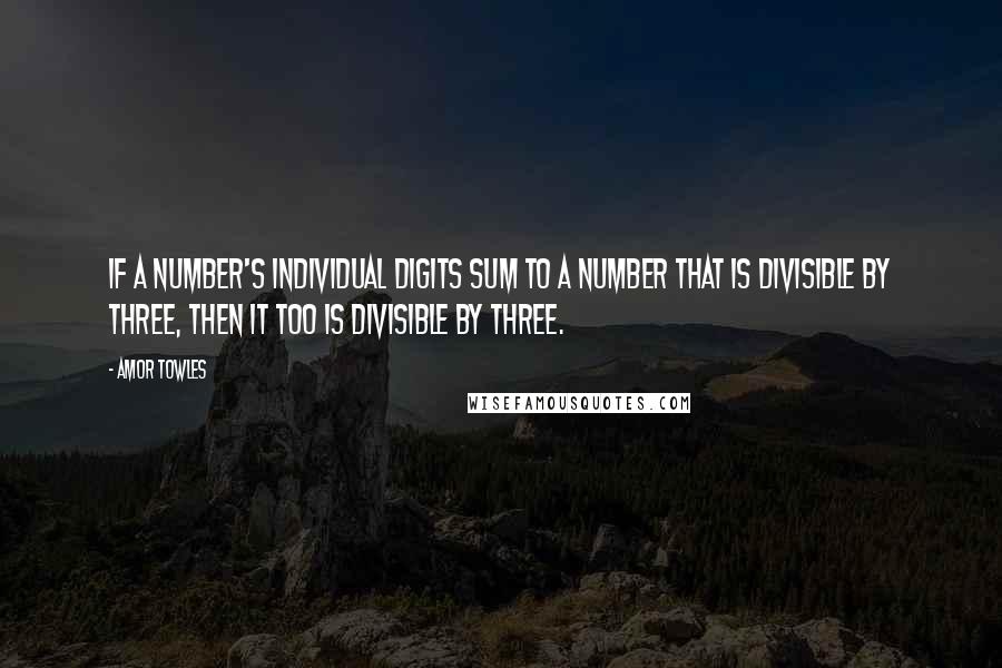 Amor Towles Quotes: If a number's individual digits sum to a number that is divisible by three, then it too is divisible by three.