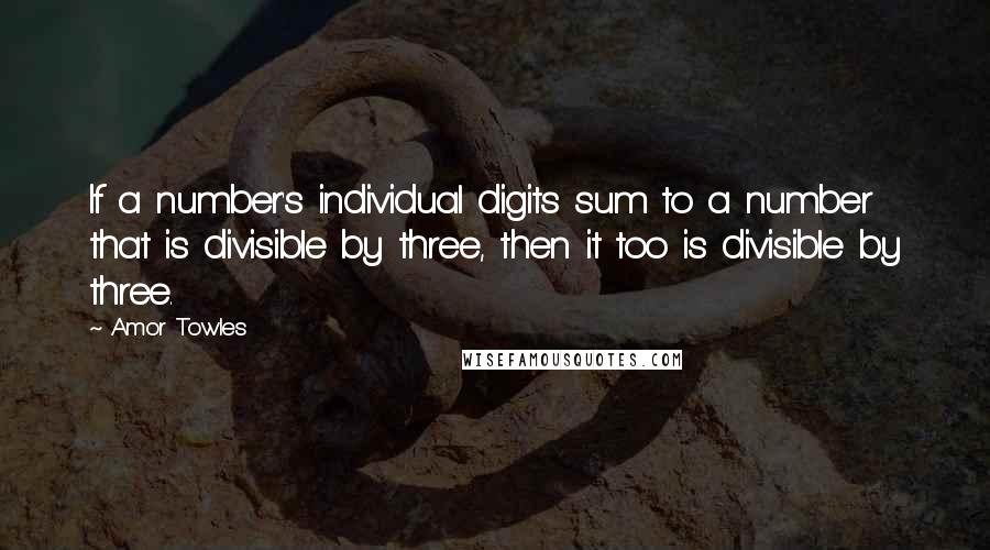 Amor Towles Quotes: If a number's individual digits sum to a number that is divisible by three, then it too is divisible by three.