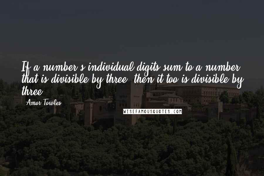 Amor Towles Quotes: If a number's individual digits sum to a number that is divisible by three, then it too is divisible by three.