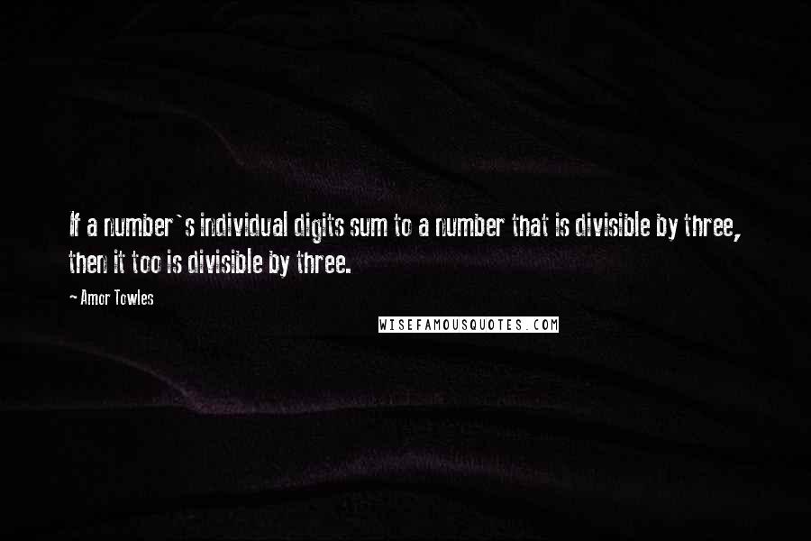 Amor Towles Quotes: If a number's individual digits sum to a number that is divisible by three, then it too is divisible by three.