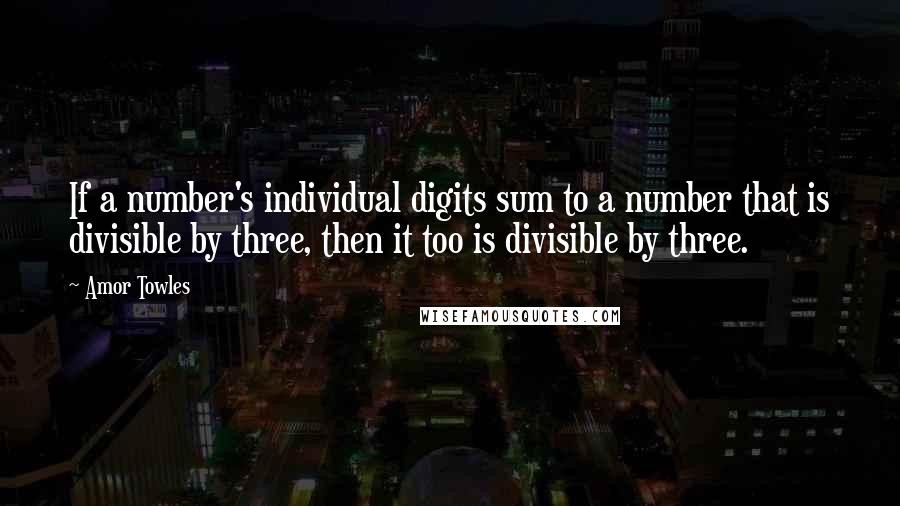 Amor Towles Quotes: If a number's individual digits sum to a number that is divisible by three, then it too is divisible by three.