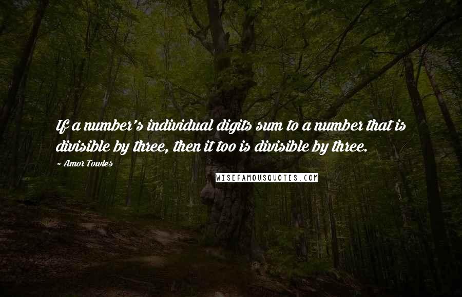Amor Towles Quotes: If a number's individual digits sum to a number that is divisible by three, then it too is divisible by three.