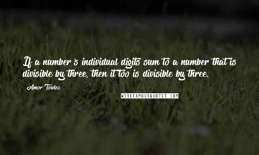Amor Towles Quotes: If a number's individual digits sum to a number that is divisible by three, then it too is divisible by three.