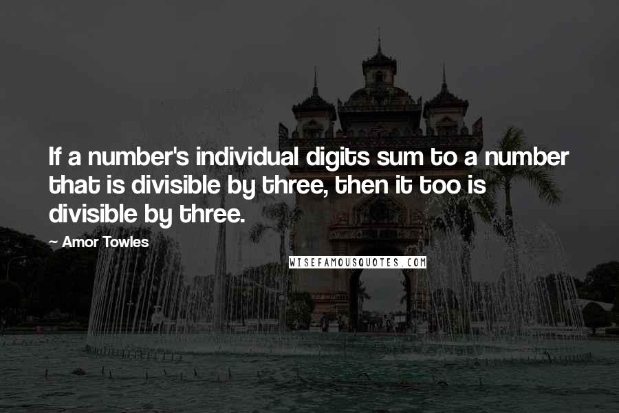 Amor Towles Quotes: If a number's individual digits sum to a number that is divisible by three, then it too is divisible by three.
