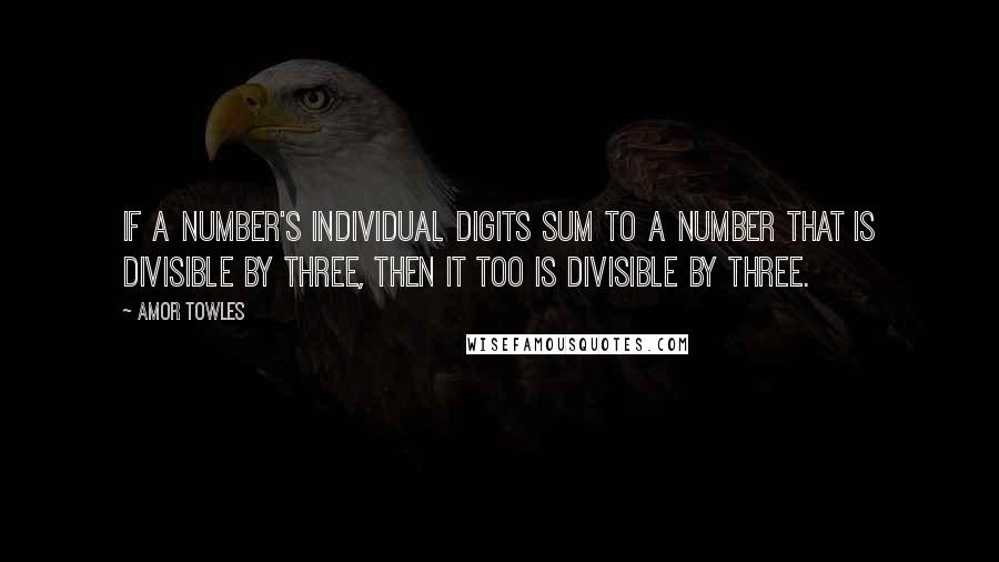 Amor Towles Quotes: If a number's individual digits sum to a number that is divisible by three, then it too is divisible by three.