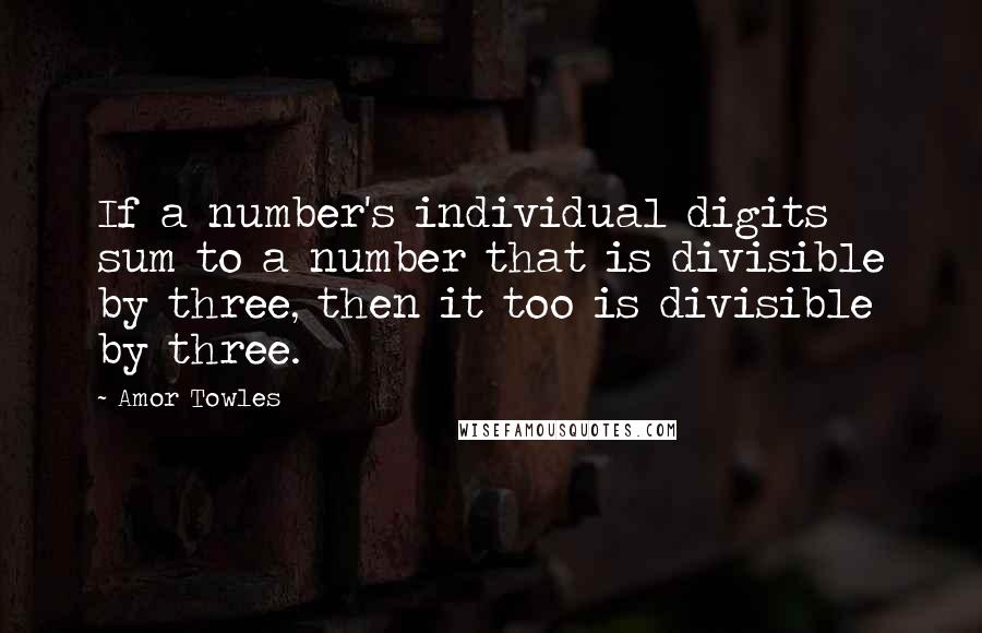 Amor Towles Quotes: If a number's individual digits sum to a number that is divisible by three, then it too is divisible by three.