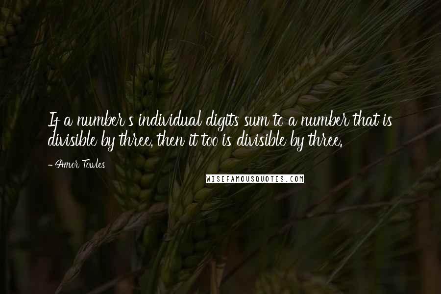 Amor Towles Quotes: If a number's individual digits sum to a number that is divisible by three, then it too is divisible by three.