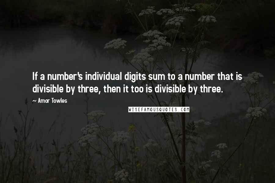 Amor Towles Quotes: If a number's individual digits sum to a number that is divisible by three, then it too is divisible by three.