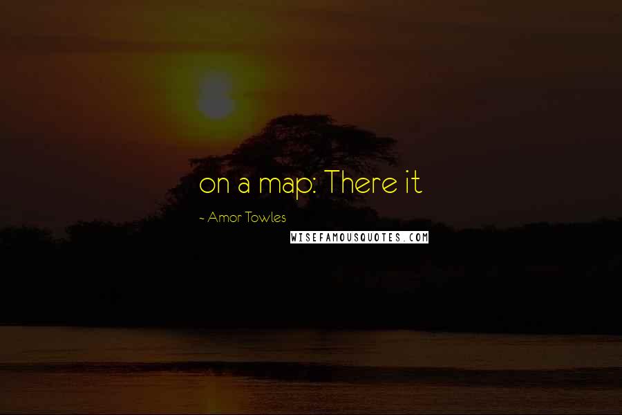 Amor Towles Quotes: on a map: There it