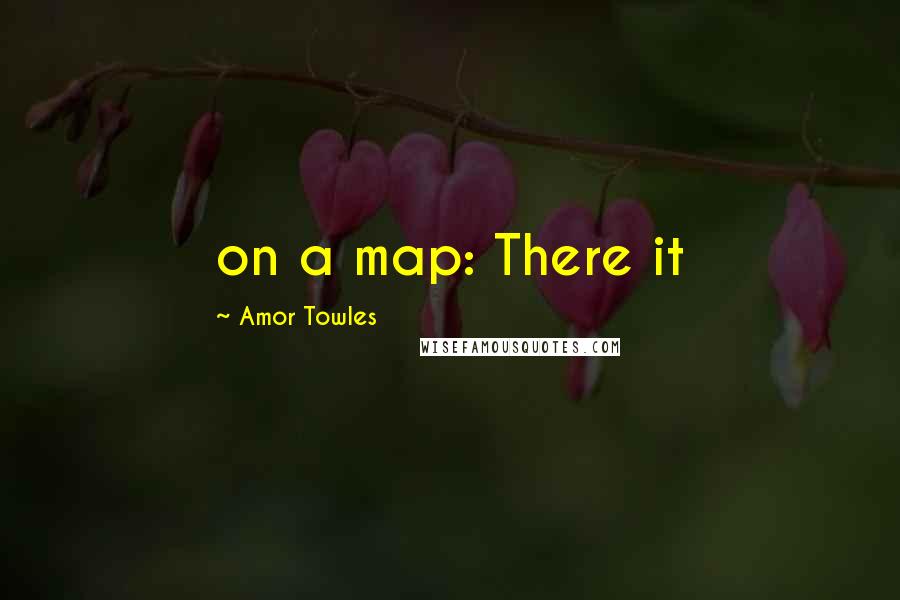 Amor Towles Quotes: on a map: There it