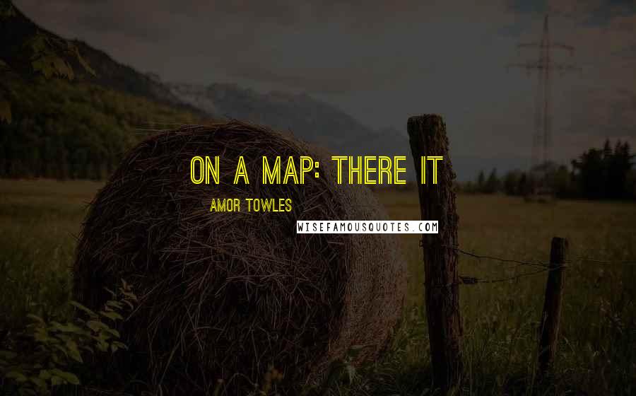 Amor Towles Quotes: on a map: There it