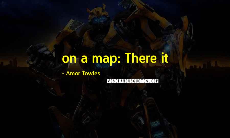 Amor Towles Quotes: on a map: There it