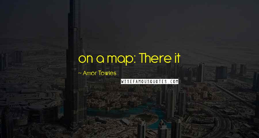 Amor Towles Quotes: on a map: There it