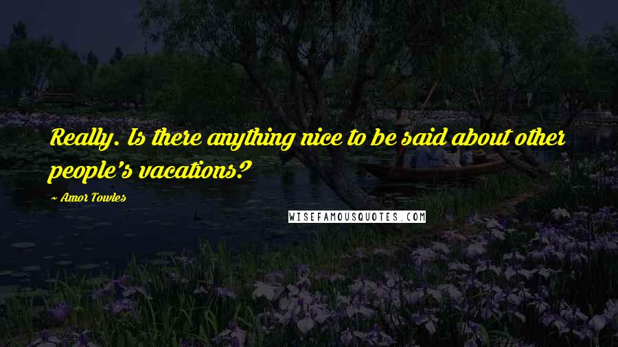 Amor Towles Quotes: Really. Is there anything nice to be said about other people's vacations?