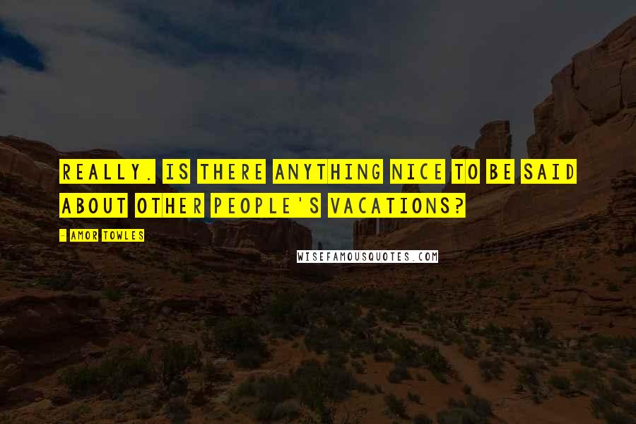 Amor Towles Quotes: Really. Is there anything nice to be said about other people's vacations?