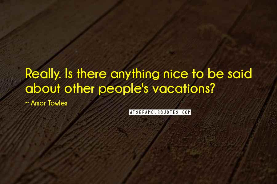 Amor Towles Quotes: Really. Is there anything nice to be said about other people's vacations?