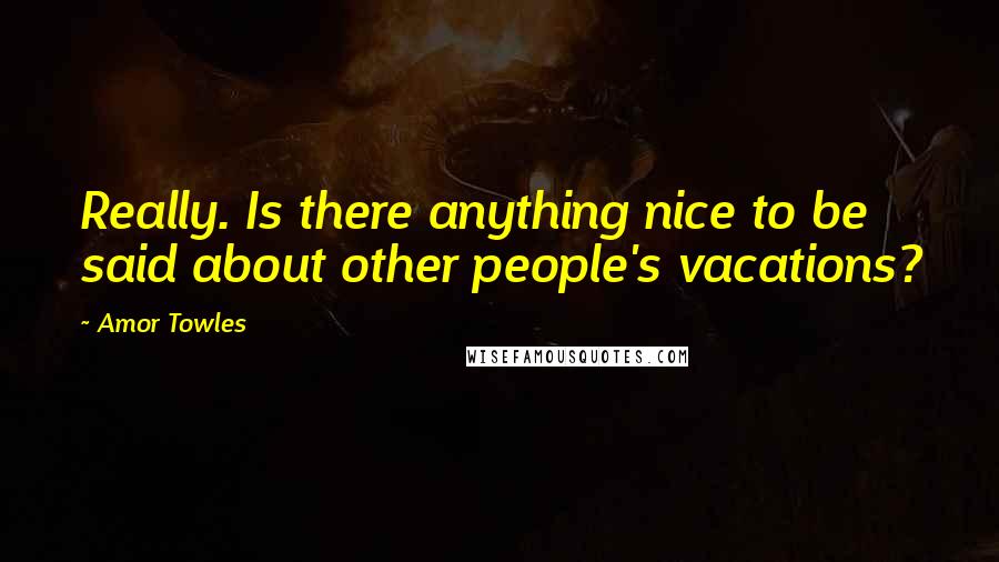 Amor Towles Quotes: Really. Is there anything nice to be said about other people's vacations?