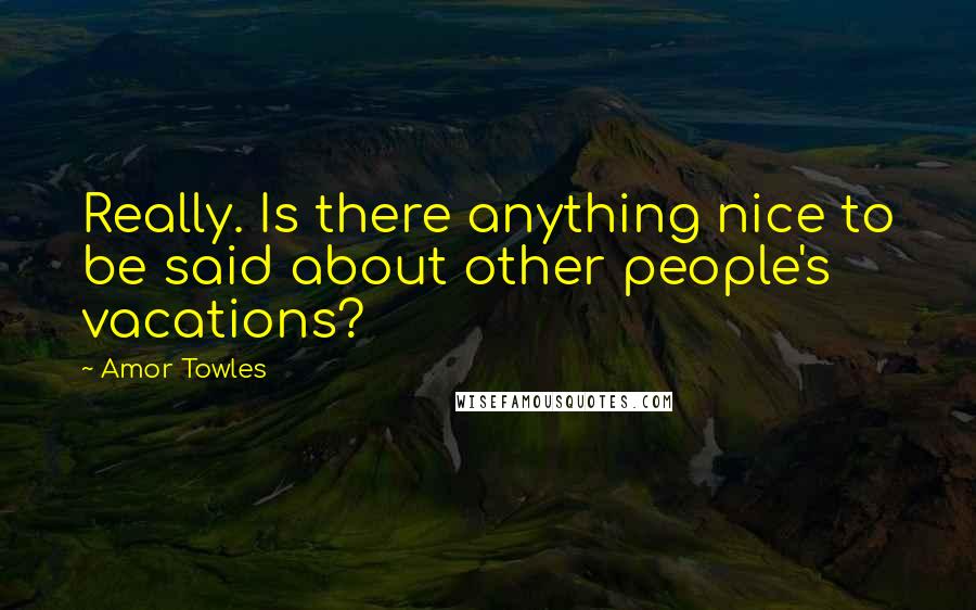 Amor Towles Quotes: Really. Is there anything nice to be said about other people's vacations?