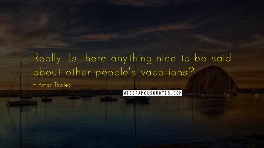 Amor Towles Quotes: Really. Is there anything nice to be said about other people's vacations?