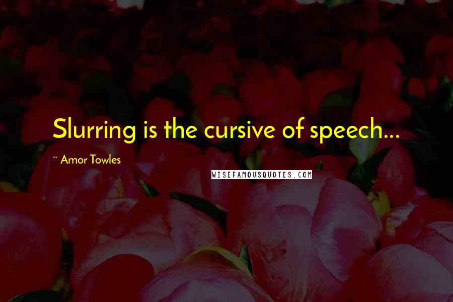 Amor Towles Quotes: Slurring is the cursive of speech...