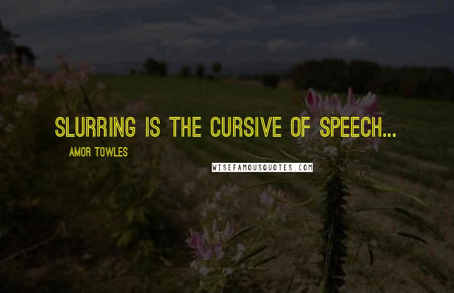 Amor Towles Quotes: Slurring is the cursive of speech...