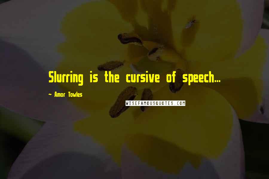 Amor Towles Quotes: Slurring is the cursive of speech...