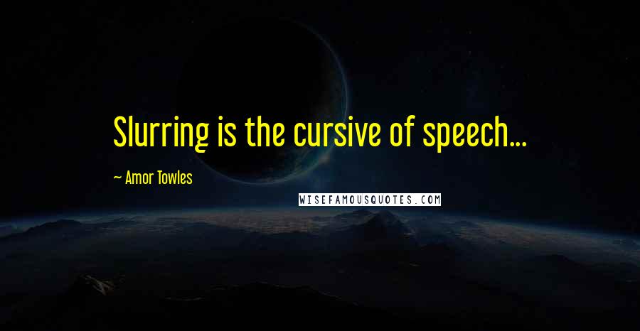 Amor Towles Quotes: Slurring is the cursive of speech...