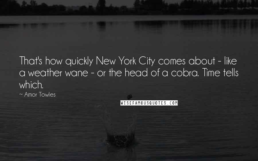 Amor Towles Quotes: That's how quickly New York City comes about - like a weather wane - or the head of a cobra. Time tells which.