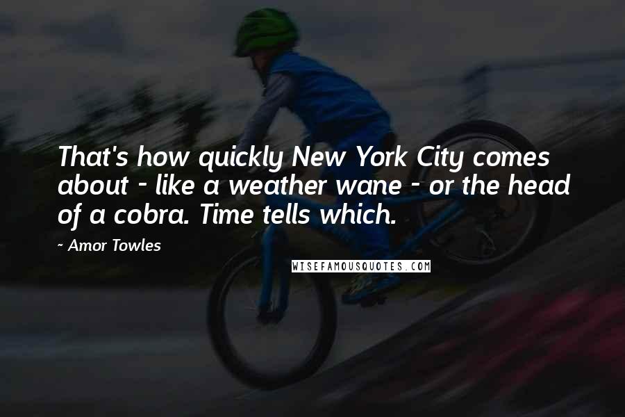 Amor Towles Quotes: That's how quickly New York City comes about - like a weather wane - or the head of a cobra. Time tells which.