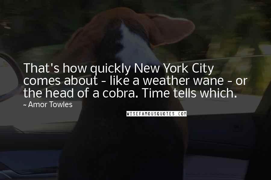 Amor Towles Quotes: That's how quickly New York City comes about - like a weather wane - or the head of a cobra. Time tells which.