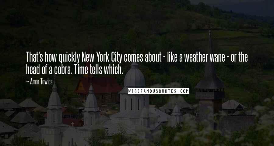 Amor Towles Quotes: That's how quickly New York City comes about - like a weather wane - or the head of a cobra. Time tells which.