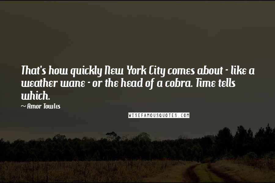 Amor Towles Quotes: That's how quickly New York City comes about - like a weather wane - or the head of a cobra. Time tells which.